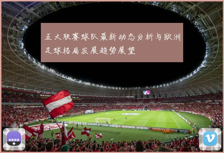 五大联赛球队最新动态分析与欧洲足球格局发展趋势展望