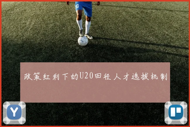 政策红利下的U20田径人才选拔机制