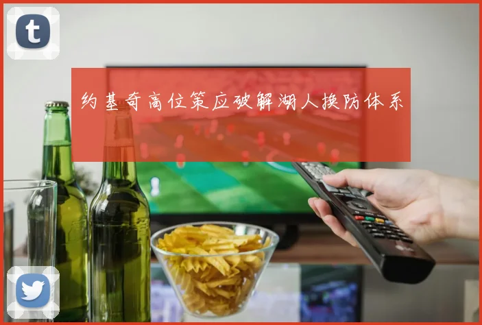 约基奇高位策应破解湖人换防体系