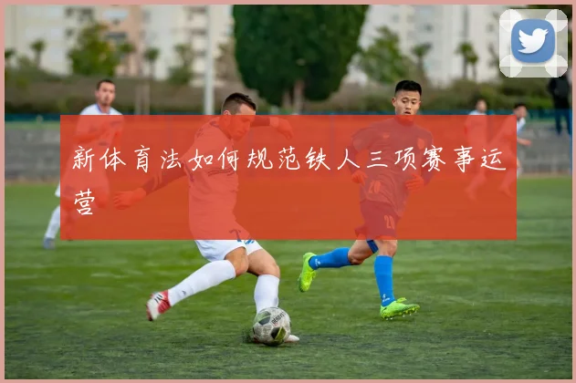 新体育法如何规范铁人三项赛事运营
