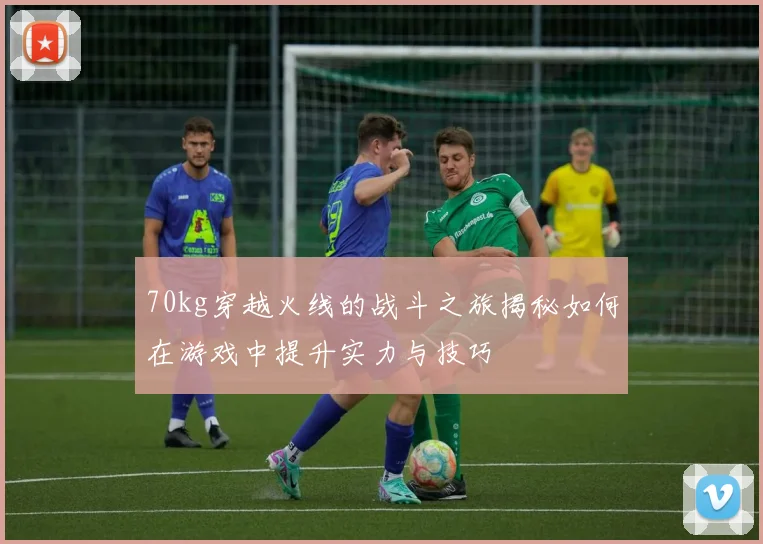 70kg穿越火线的战斗之旅揭秘如何在游戏中提升实力与技巧