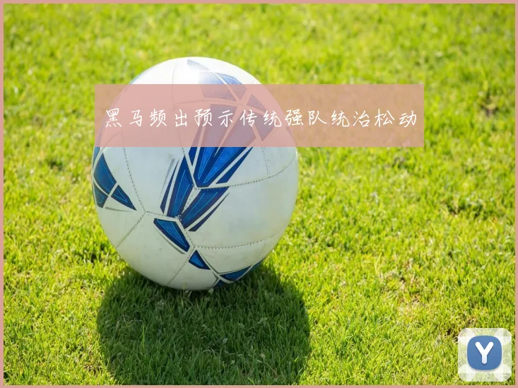 黑马频出预示传统强队统治松动