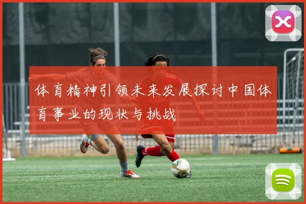 体育精神引领未来发展探讨中国体育事业的现状与挑战