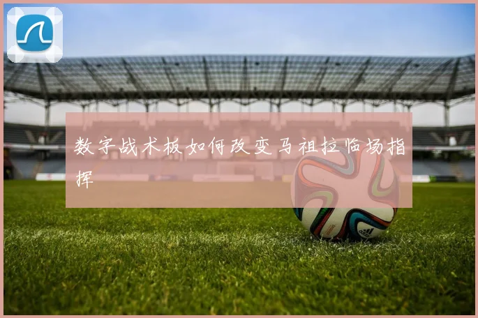 数字战术板如何改变马祖拉临场指挥