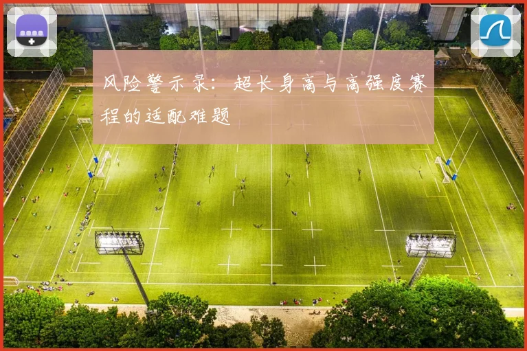 风险警示录：超长身高与高强度赛程的适配难题