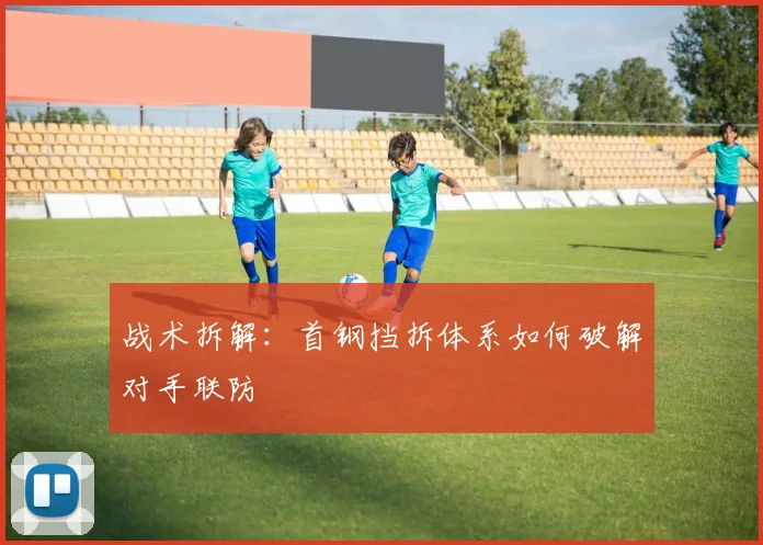 战术拆解：首钢挡拆体系如何破解对手联防