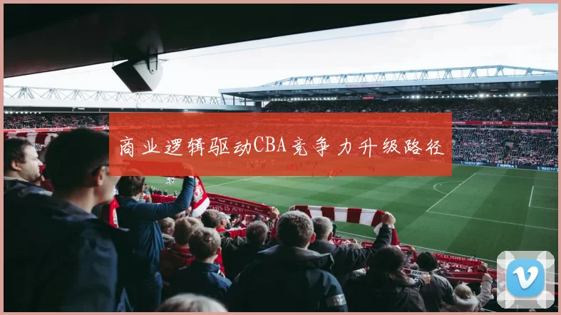 商业逻辑驱动CBA竞争力升级路径