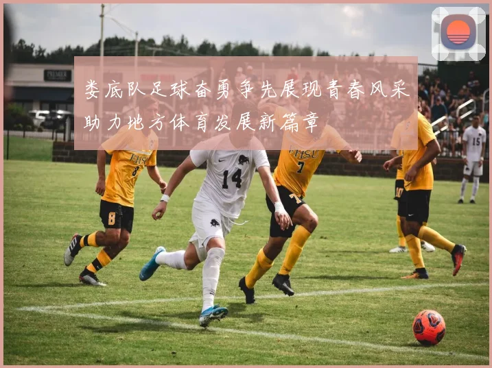 娄底队足球奋勇争先展现青春风采助力地方体育发展新篇章