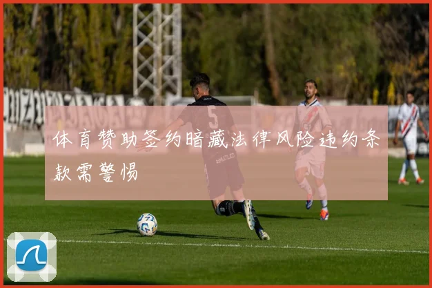 体育赞助签约暗藏法律风险违约条款需警惕