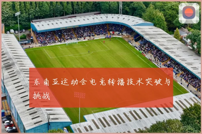 东南亚运动会电竞转播技术突破与挑战