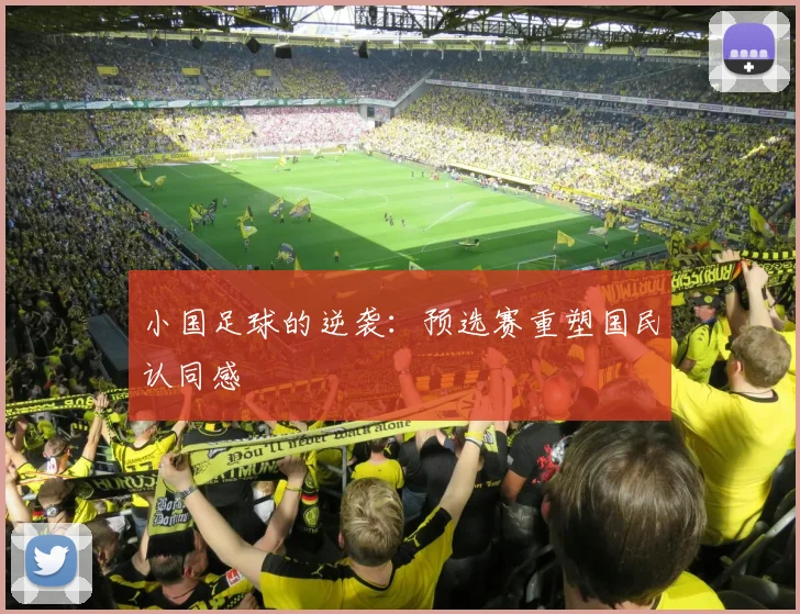 小国足球的逆袭：预选赛重塑国民认同感