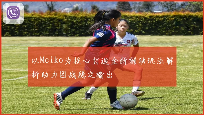 以Meiko为核心打造全新辅助玩法解析助力团战稳定输出