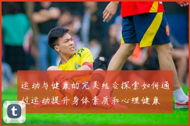 运动与健康的完美结合探索如何通过运动提升身体素质和心理健康