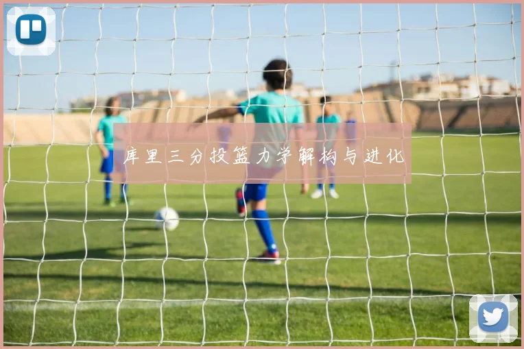 库里三分投篮力学解构与进化