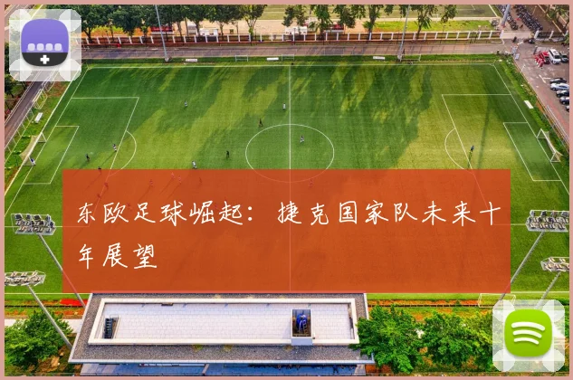 东欧足球崛起：捷克国家队未来十年展望