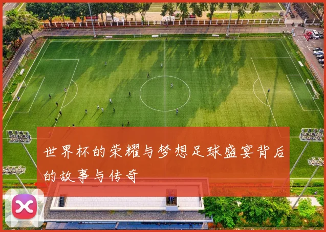 世界杯的荣耀与梦想足球盛宴背后的故事与传奇