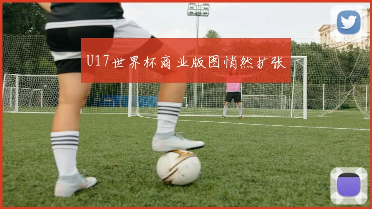 U17世界杯商业版图悄然扩张
