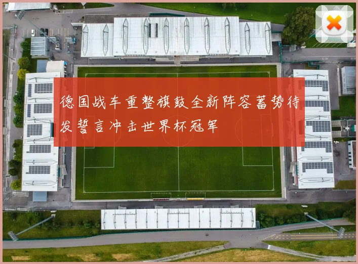德国战车重整旗鼓全新阵容蓄势待发誓言冲击世界杯冠军
