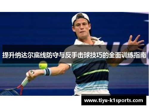 提升纳达尔底线防守与反手击球技巧的全面训练指南