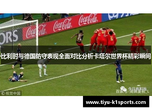 比利时与德国防守表现全面对比分析卡塔尔世界杯精彩瞬间