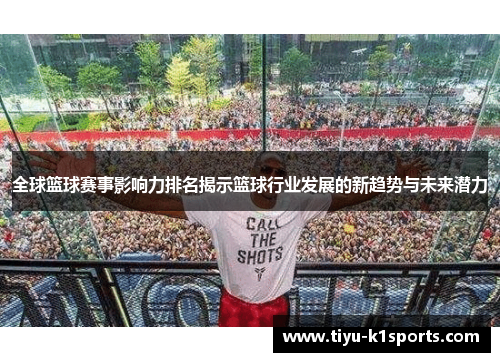 全球篮球赛事影响力排名揭示篮球行业发展的新趋势与未来潜力