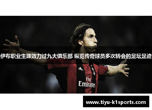 伊布职业生涯效力过九大俱乐部 纵览传奇球员多次转会的足坛足迹