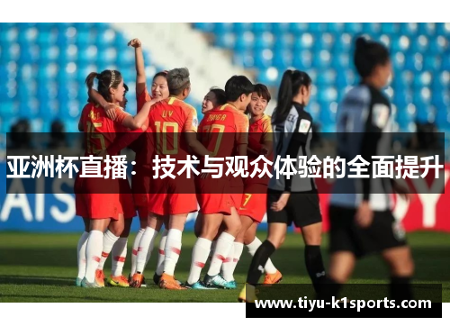亚洲杯直播：技术与观众体验的全面提升