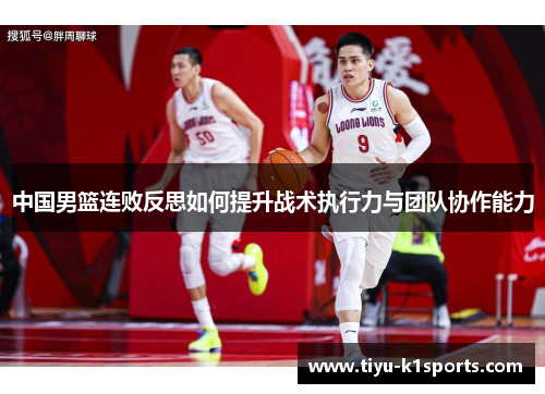 中国男篮连败反思如何提升战术执行力与团队协作能力