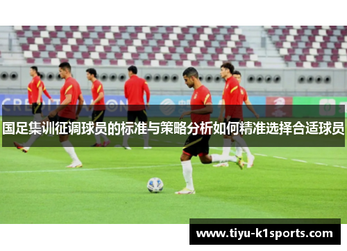 国足集训征调球员的标准与策略分析如何精准选择合适球员