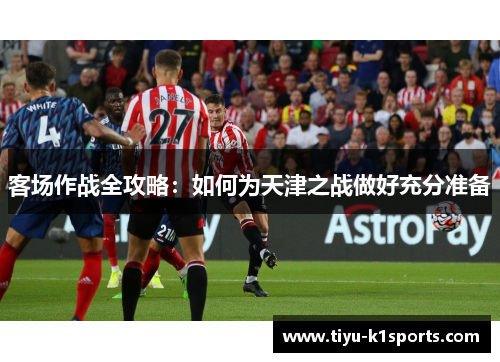 客场作战全攻略：如何为天津之战做好充分准备