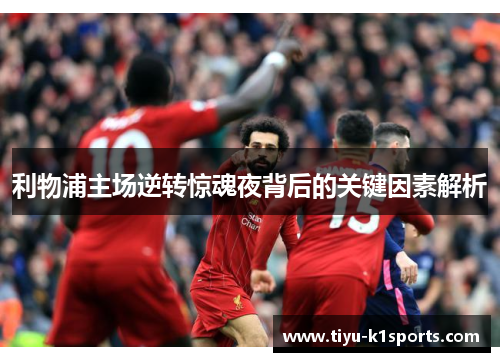 利物浦主场逆转惊魂夜背后的关键因素解析