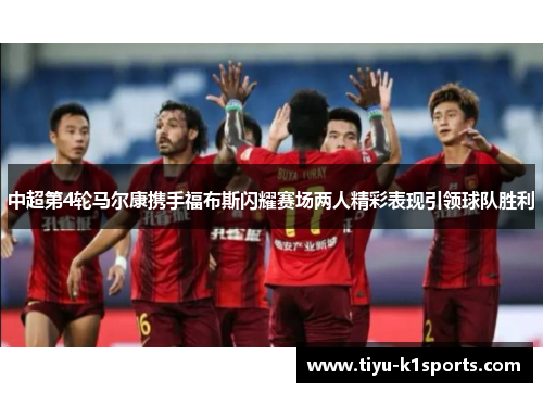中超第4轮马尔康携手福布斯闪耀赛场两人精彩表现引领球队胜利