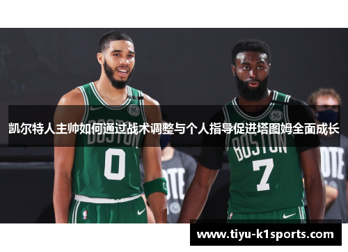 凯尔特人主帅如何通过战术调整与个人指导促进塔图姆全面成长