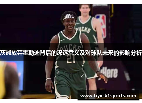 灰熊放弃霍勒迪背后的深远意义及对球队未来的影响分析