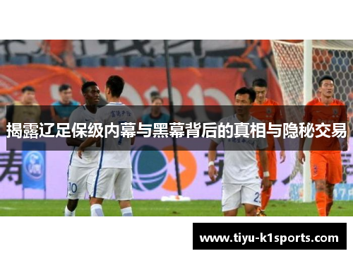 揭露辽足保级内幕与黑幕背后的真相与隐秘交易