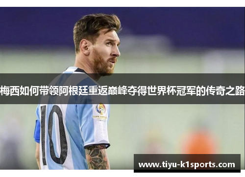 梅西如何带领阿根廷重返巅峰夺得世界杯冠军的传奇之路