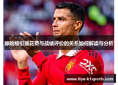 滕哈格引援花费与战绩评价的关系如何解读与分析