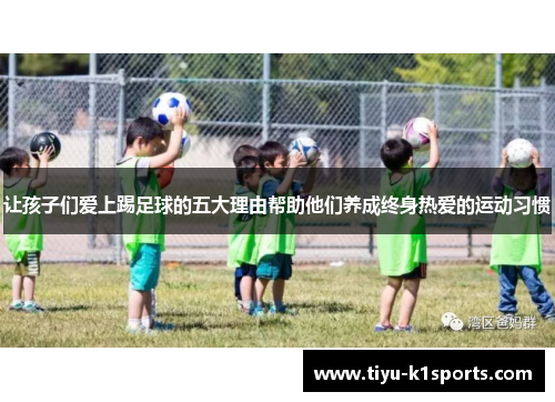 让孩子们爱上踢足球的五大理由帮助他们养成终身热爱的运动习惯