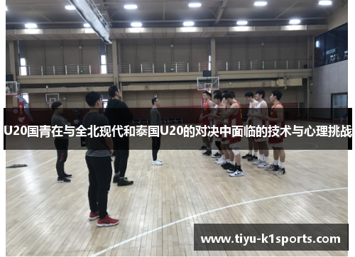 U20国青在与全北现代和泰国U20的对决中面临的技术与心理挑战