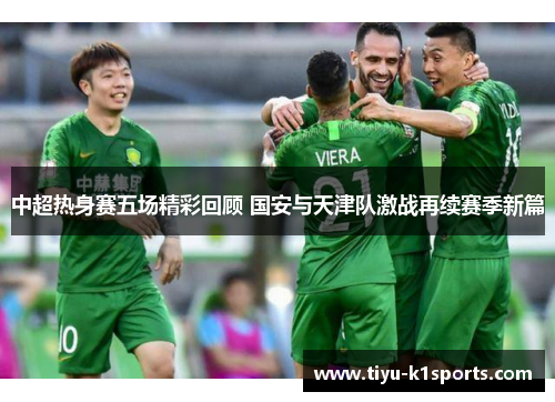 中超热身赛五场精彩回顾 国安与天津队激战再续赛季新篇