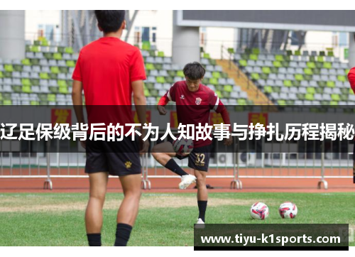 辽足保级背后的不为人知故事与挣扎历程揭秘