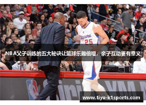 NBA父子训练的五大秘诀让篮球乐趣倍增，亲子互动更有意义