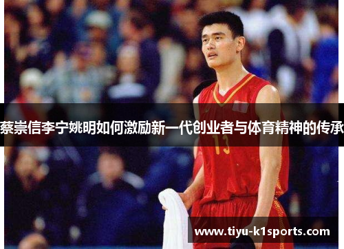 蔡崇信李宁姚明如何激励新一代创业者与体育精神的传承