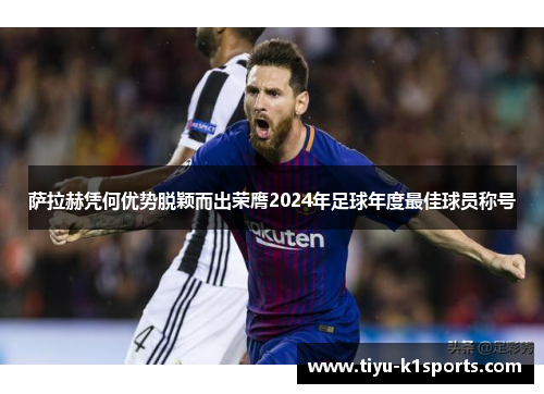 萨拉赫凭何优势脱颖而出荣膺2024年足球年度最佳球员称号