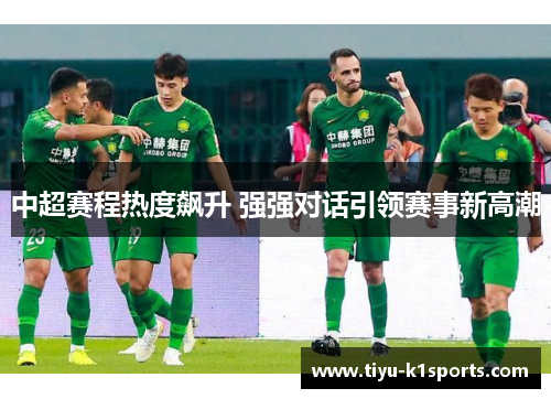 中超赛程热度飙升 强强对话引领赛事新高潮