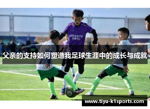 父亲的支持如何塑造我足球生涯中的成长与成就