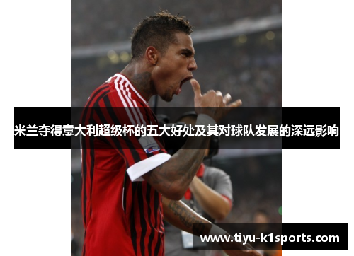 米兰夺得意大利超级杯的五大好处及其对球队发展的深远影响