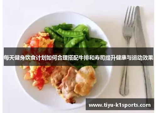 每天健身饮食计划如何合理搭配牛排和寿司提升健康与运动效果
