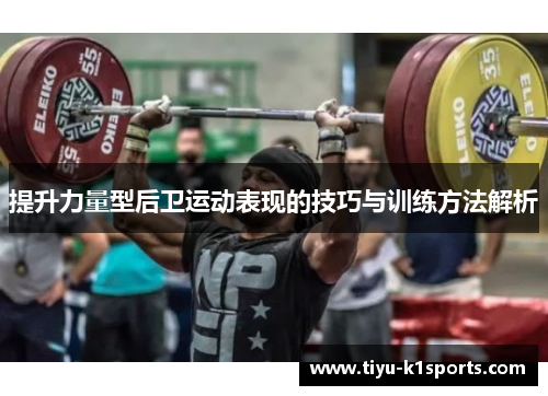 提升力量型后卫运动表现的技巧与训练方法解析