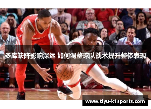 多库缺阵影响深远 如何调整球队战术提升整体表现